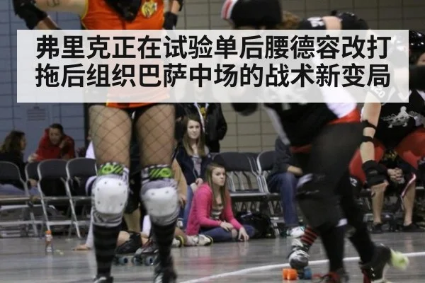 弗里克正在试验单后腰德容改打拖后组织巴萨中场的战术新变局
